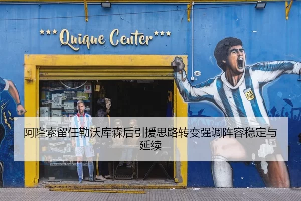 阿隆索留任勒沃库森后引援思路转变强调阵容稳定与延续