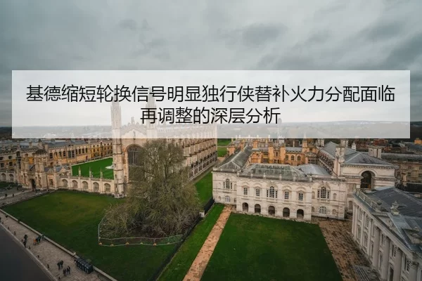 基德缩短轮换信号明显独行侠替补火力分配面临再调整的深层分析