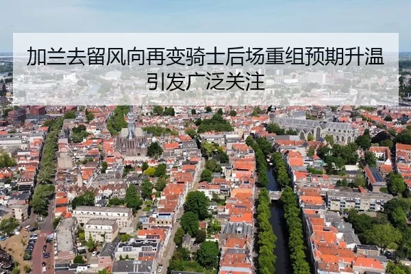 加兰去留风向再变骑士后场重组预期升温引发广泛关注