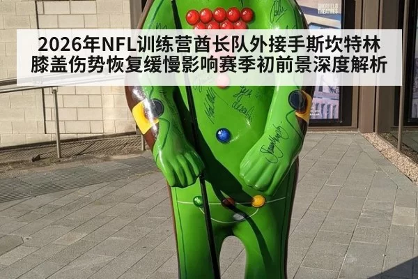 2026年NFL训练营酋长队外接手斯坎特林膝盖伤势恢复缓慢影响赛季初前景深度解析