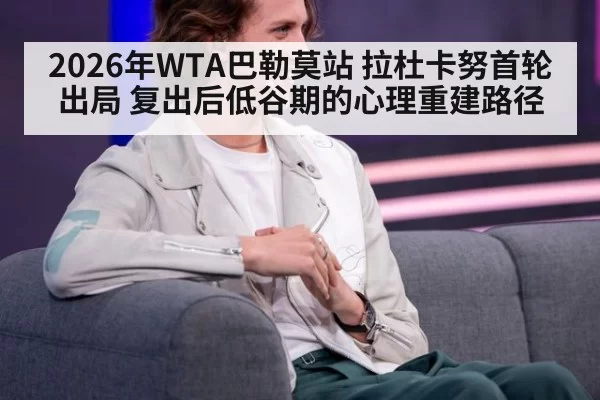 2026年WTA巴勒莫站 拉杜卡努首轮出局 复出后低谷期的心理重建路径