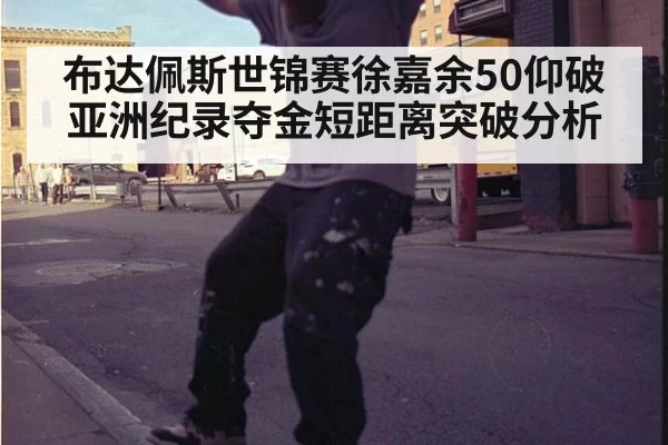 布达佩斯世锦赛徐嘉余50仰破亚洲纪录夺金短距离突破分析