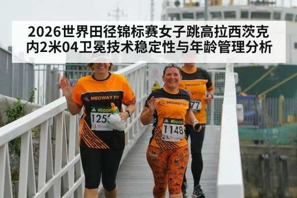 2026世界田径锦标赛女子跳高拉西茨克内2米04卫冕技术稳定性与年龄管理分析