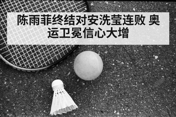 陈雨菲终结对安洗莹连败 奥运卫冕信心大增